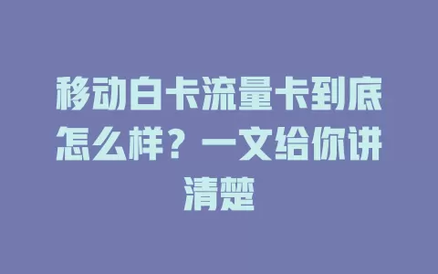移动白卡流量卡到底怎么样？一文给你讲清楚