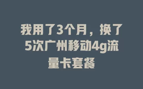 我用了3个月，换了5次广州移动4g流量卡套餐