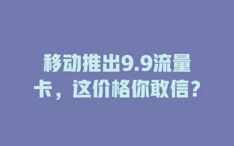 移动推出9.9流量卡，这价格你敢信？