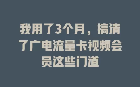 我用了3个月，搞清了广电流量卡视频会员这些门道