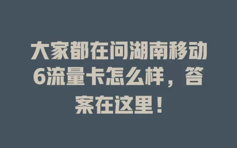 大家都在问湖南移动6流量卡怎么样，答案在这里！