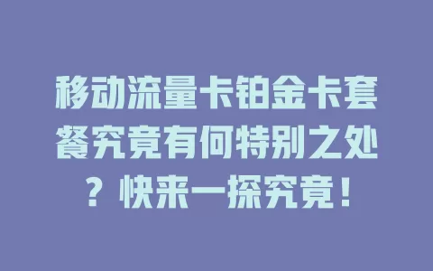 移动流量卡铂金卡套餐究竟有何特别之处？快来一探究竟！