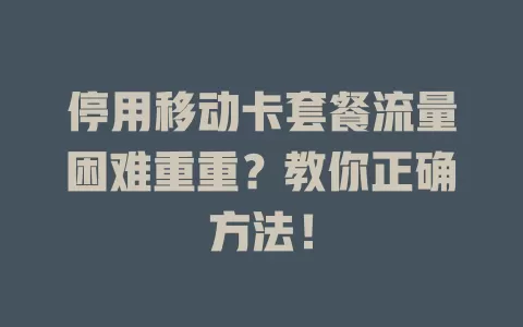 停用移动卡套餐流量困难重重？教你正确方法！