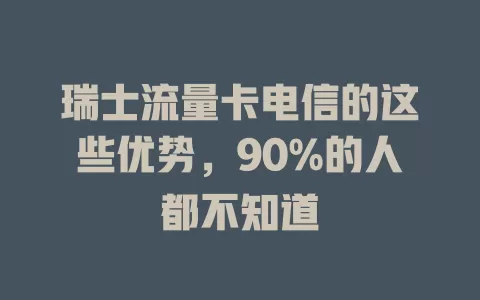 瑞士流量卡电信的这些优势，90%的人都不知道