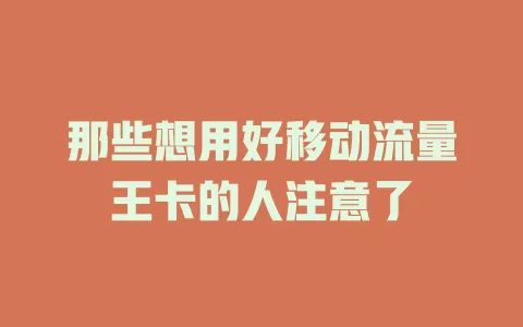 那些想用好移动流量王卡的人注意了