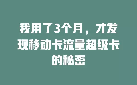 我用了3个月，才发现移动卡流量超级卡的秘密