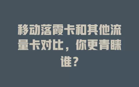 移动落霞卡和其他流量卡对比，你更青睐谁？