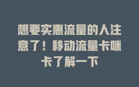 想要实惠流量的人注意了！移动流量卡咪卡了解一下
