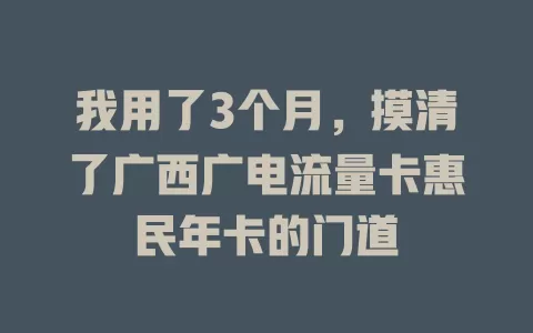 我用了3个月，摸清了广西广电流量卡惠民年卡的门道