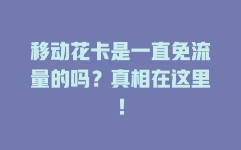 移动花卡是一直免流量的吗？真相在这里！