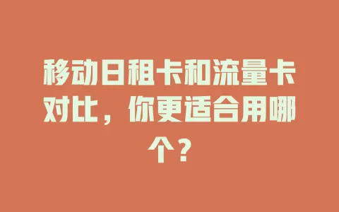 移动日租卡和流量卡对比，你更适合用哪个？