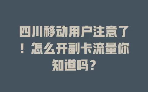 四川移动用户注意了！怎么开副卡流量你知道吗？
