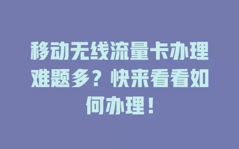 移动无线流量卡办理难题多？快来看看如何办理！