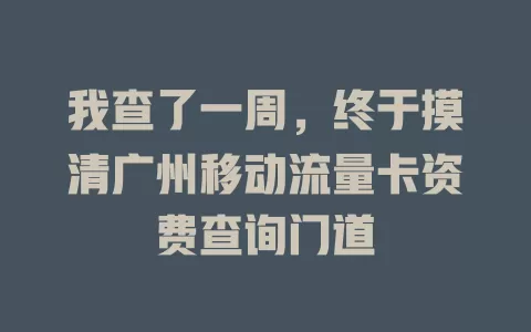 我查了一周，终于摸清广州移动流量卡资费查询门道