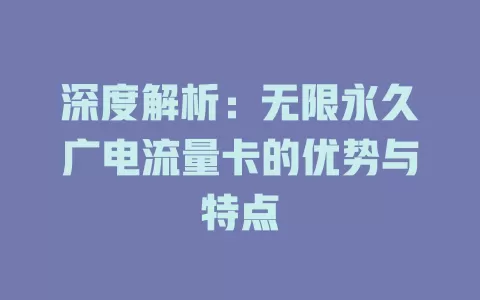 深度解析：无限永久广电流量卡的优势与特点