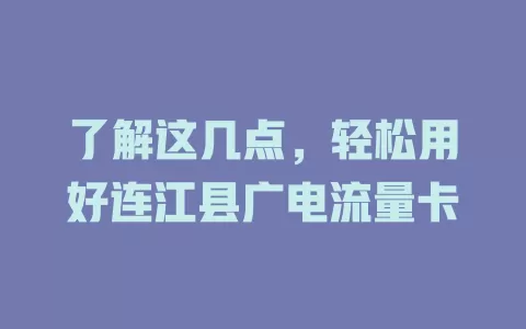 了解这几点，轻松用好连江县广电流量卡