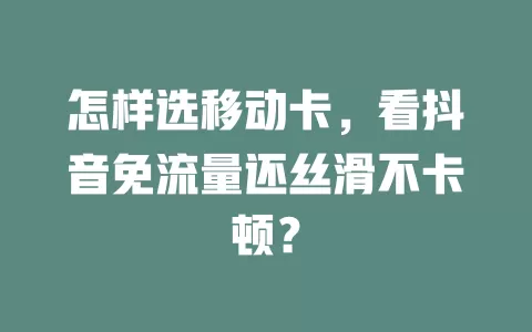 怎样选移动卡，看抖音免流量还丝滑不卡顿？