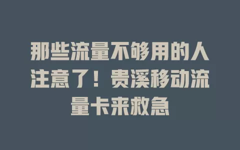 那些流量不够用的人注意了！贵溪移动流量卡来救急