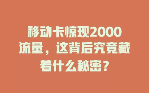 移动卡惊现2000流量，这背后究竟藏着什么秘密？
