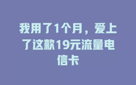 我用了1个月，爱上了这款19元流量电信卡
