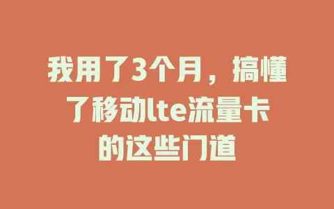 我用了3个月，搞懂了移动lte流量卡的这些门道