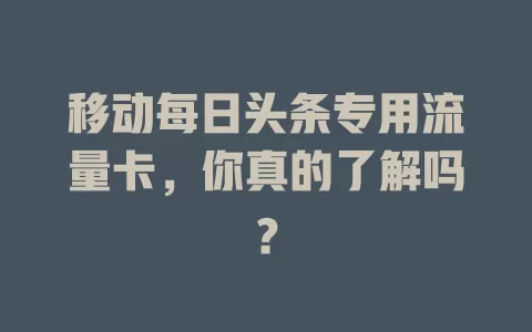 移动每日头条专用流量卡，你真的了解吗？