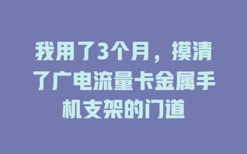 我用了3个月，摸清了广电流量卡金属手机支架的门道