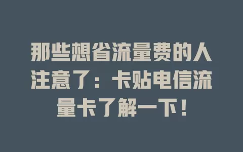 那些想省流量费的人注意了：卡贴电信流量卡了解一下！