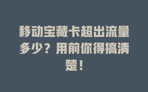 移动宝藏卡超出流量多少？用前你得搞清楚！