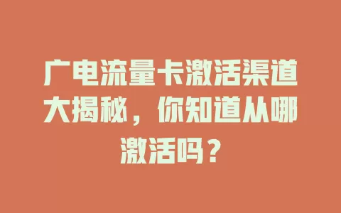 广电流量卡激活渠道大揭秘，你知道从哪激活吗？