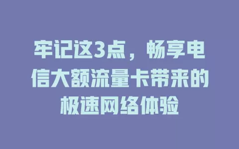 牢记这3点，畅享电信大额流量卡带来的极速网络体验