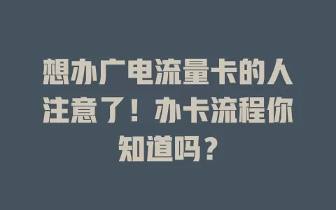 想办广电流量卡的人注意了！办卡流程你知道吗？