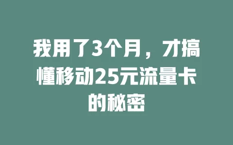 我用了3个月，才搞懂移动25元流量卡的秘密