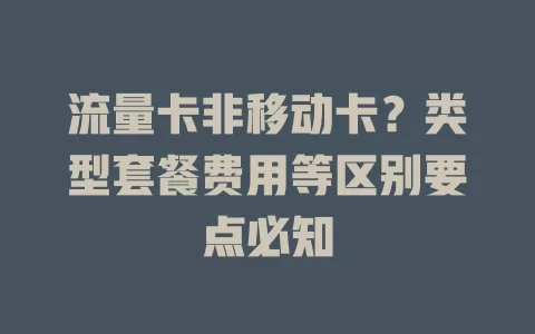 流量卡非移动卡？类型套餐费用等区别要点必知