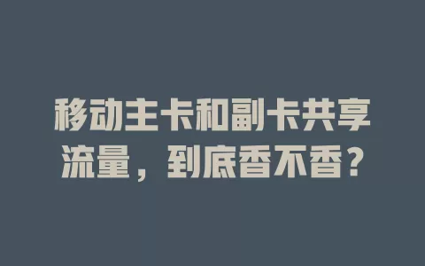 移动主卡和副卡共享流量，到底香不香？