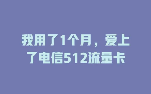 我用了1个月，爱上了电信512流量卡