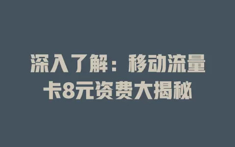 深入了解：移动流量卡8元资费大揭秘
