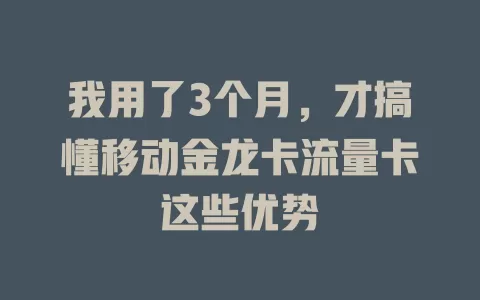 我用了3个月，才搞懂移动金龙卡流量卡这些优势
