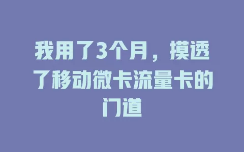 我用了3个月，摸透了移动微卡流量卡的门道