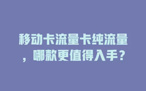 移动卡流量卡纯流量，哪款更值得入手？