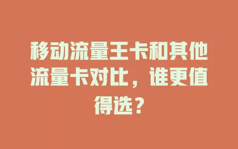 移动流量王卡和其他流量卡对比，谁更值得选？