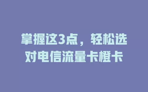 掌握这3点，轻松选对电信流量卡橙卡