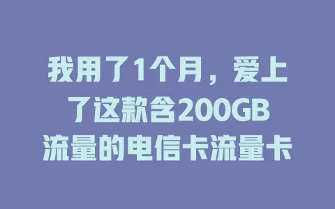 我用了1个月，爱上了这款含200GB流量的电信卡流量卡