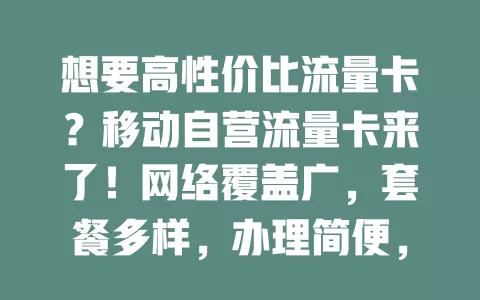 想要高性价比流量卡？移动自营流量卡来了！网络覆盖广，套餐多样，办理简便，客服专业，隐私安全有保障，畅享高品质流量生活