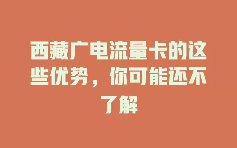 西藏广电流量卡的这些优势，你可能还不了解