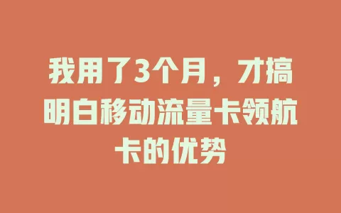我用了3个月，才搞明白移动流量卡领航卡的优势