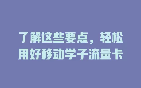 了解这些要点，轻松用好移动学子流量卡