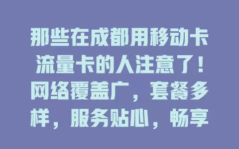 那些在成都用移动卡流量卡的人注意了！网络覆盖广，套餐多样，服务贴心，畅享数字生活就靠它