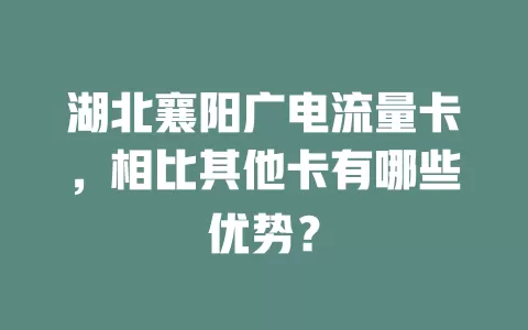 湖北襄阳广电流量卡，相比其他卡有哪些优势？