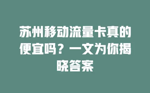 苏州移动流量卡真的便宜吗？一文为你揭晓答案